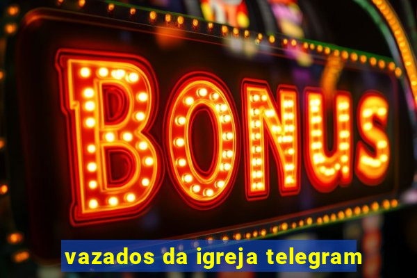 vazados da igreja telegram